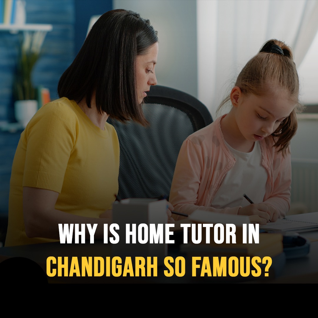 Why is home tutor in Chandigarh so famous?