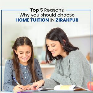 Top 5 Reasons Why You Should Choose Home Tuition in Zirakpur