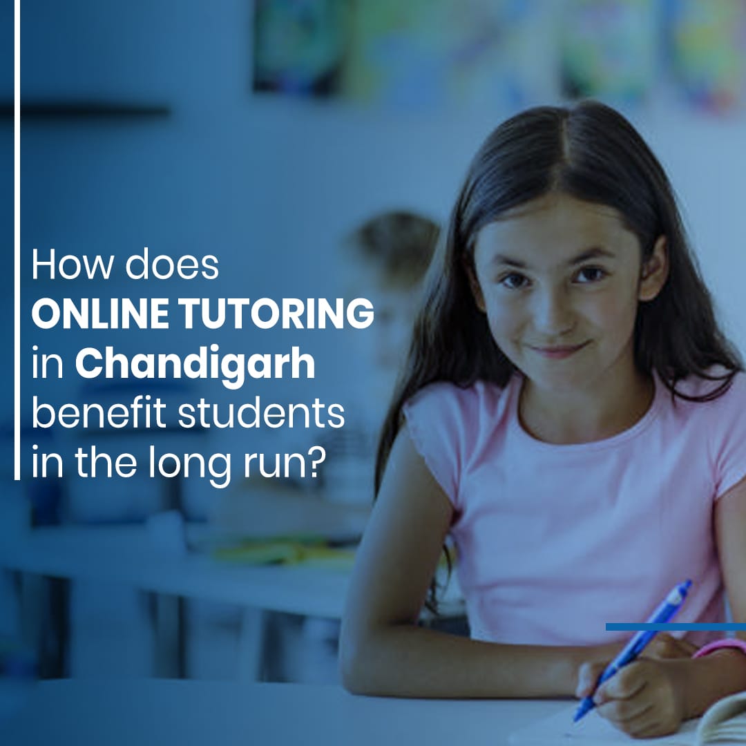 How Does Online Tutoring in Chandigarh Benefit Students in the Long Run?