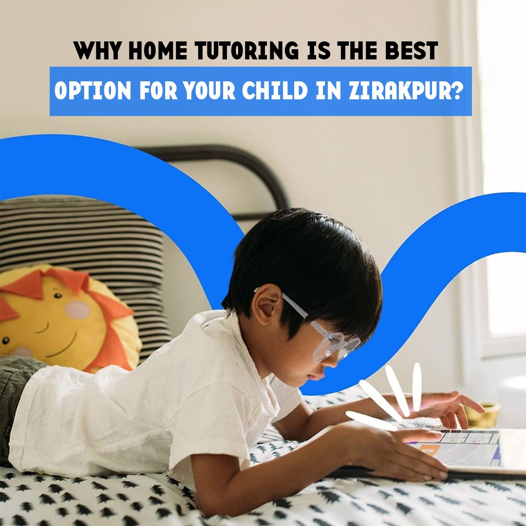 Why Home Tutoring is the Best Option for Your Child in Zirakpur?