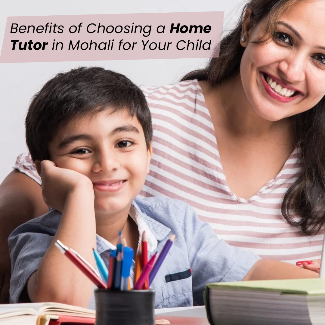 Benefits of Choosing a Home Tutor in Mohali for Your Child