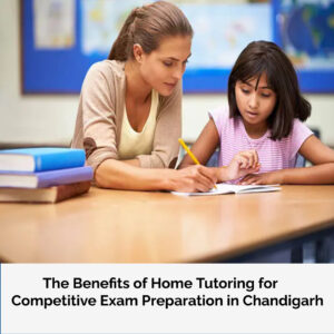 the benefits of home tutoring for competitive exam preparation in Chandigarh