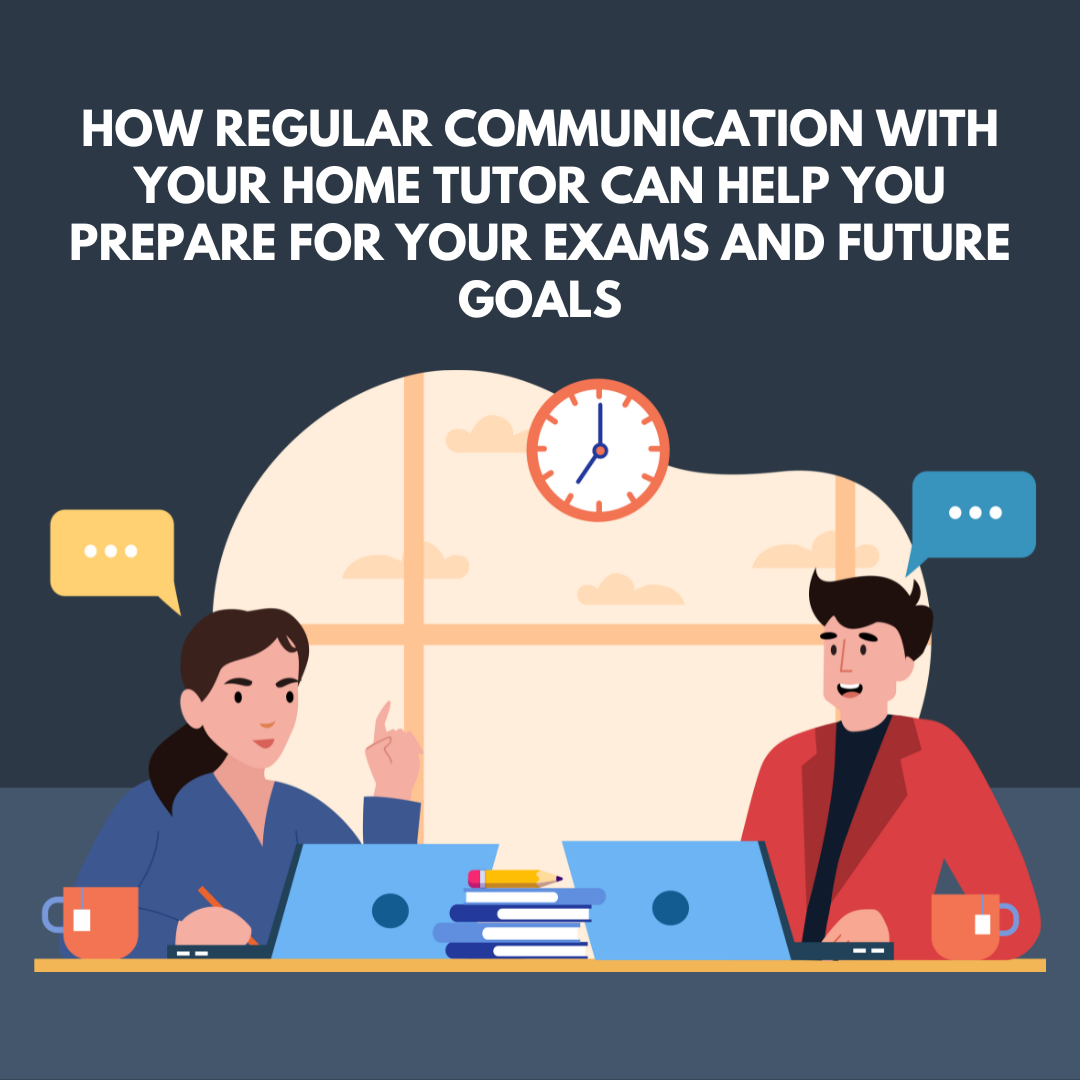 How regular communication with your home tutor can help you prepare for your exams and future goals