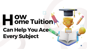 How Home Tuition Can Help You Ace Every Subject