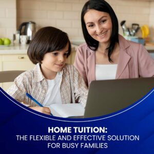 Home Tuition: The Flexible and Effective Solution for Busy Families
