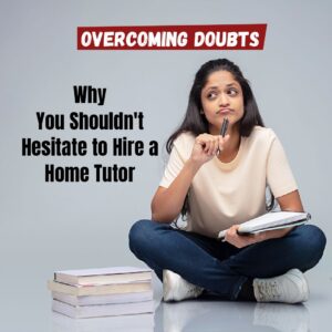 Overcoming Doubts Why You Shouldn't Hesitate to Hire a Home Tutor
